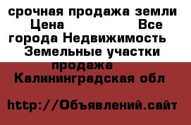 срочная продажа земли › Цена ­ 2 500 000 - Все города Недвижимость » Земельные участки продажа   . Калининградская обл.